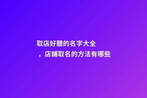 取店好聽的名字大全，店鋪取名的方法有哪些-第1張-店鋪起名-玄機(jī)派